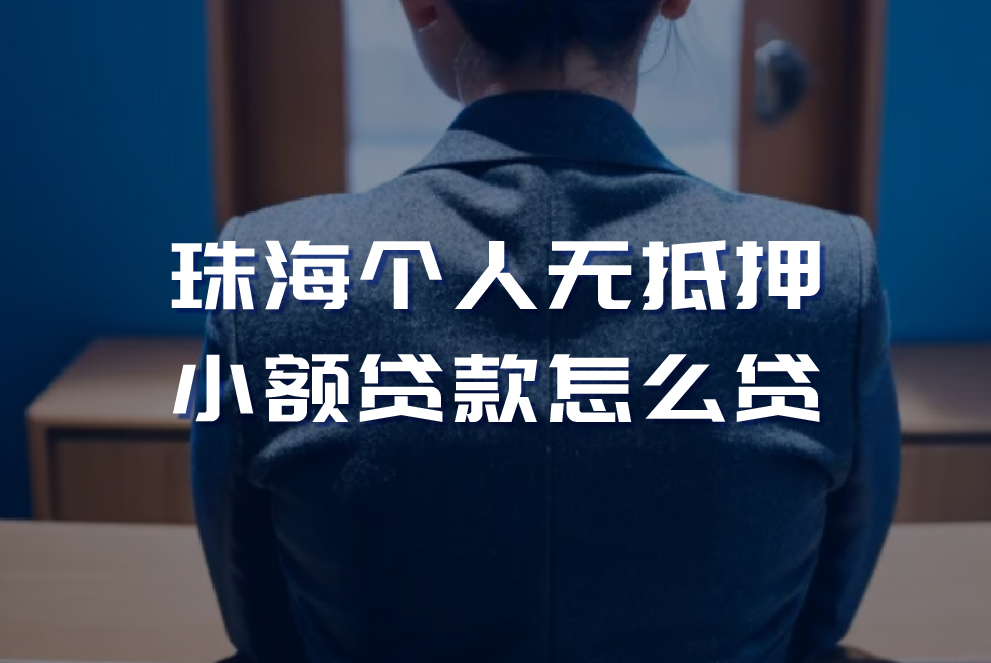 珠海个人无抵押小额贷款怎么贷 珠海个人无抵押小额贷款注意事项